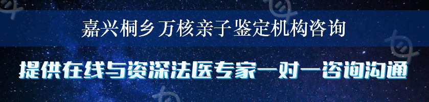 嘉兴桐乡万核亲子鉴定机构咨询
